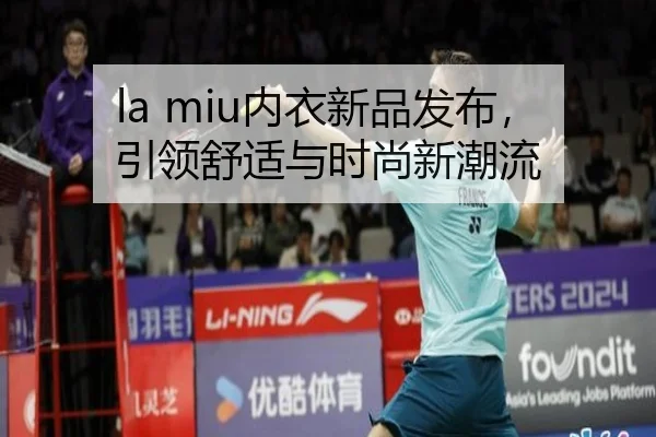la miu内衣新品发布，引领舒适与时尚新潮流