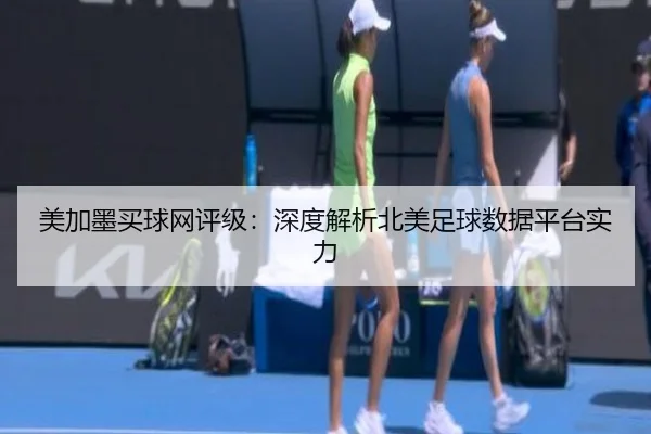 美加墨买球网评级：深度解析北美足球数据平台实力