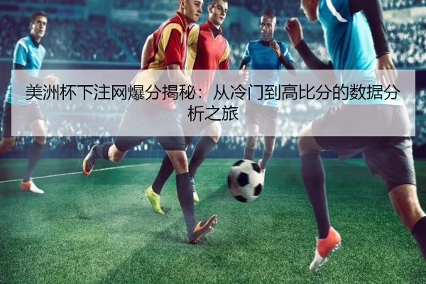美洲杯下注网爆分揭秘：从冷门到高比分的数据分析之旅
