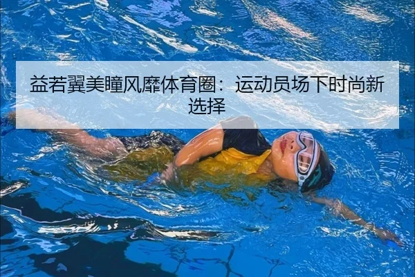 益若翼美瞳风靡体育圈：运动员场下时尚新选择